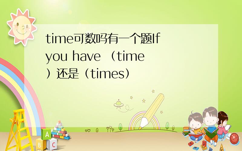 time可数吗有一个题If you have （time）还是（times）