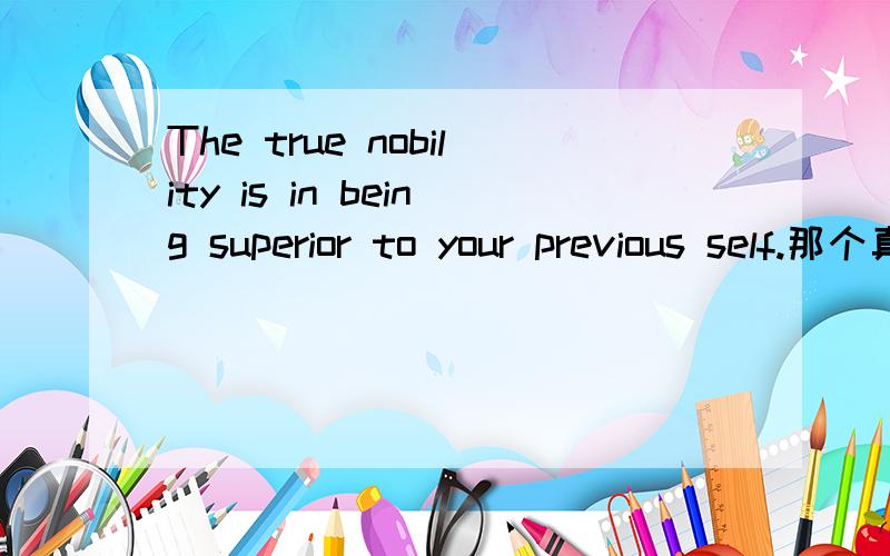 The true nobility is in being superior to your previous self.那个真的一点不会