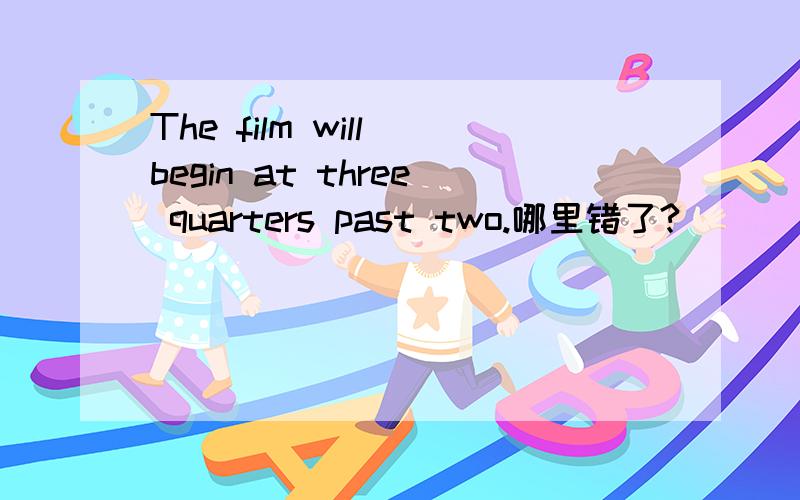 The film will begin at three quarters past two.哪里错了?