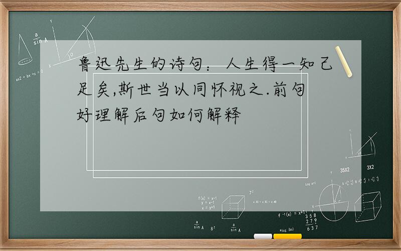 鲁迅先生的诗句：人生得一知己足矣,斯世当以同怀视之.前句好理解后句如何解释