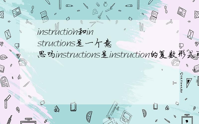 instruction和instructions是一个意思吗instructions是instruction的复数形式可是instructions还有说明书的意思instruction就没有啊有什么区别