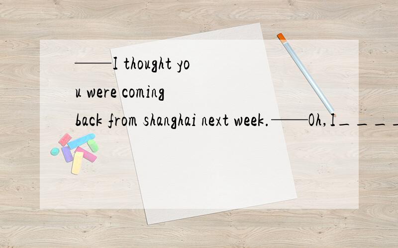 ——I thought you were coming back from shanghai next week.——Oh,I_____to stay there for one more week,but I changed my mind.A.would have intendedB.intendC.had intendedD.have intended为什么选择C而不选A