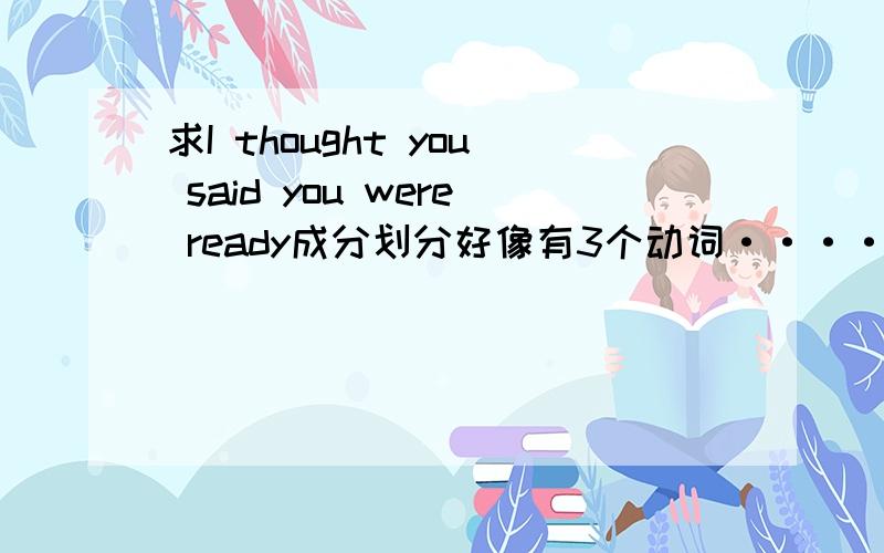 求I thought you said you were ready成分划分好像有3个动词·······