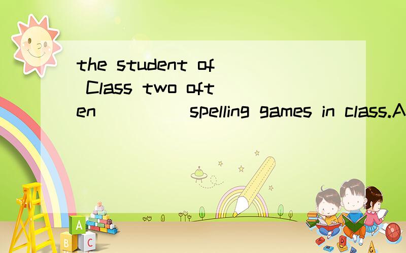 the student of Class two often_____spelling games in class.A.plays B.are playing C.play选择题.最好能说出理由