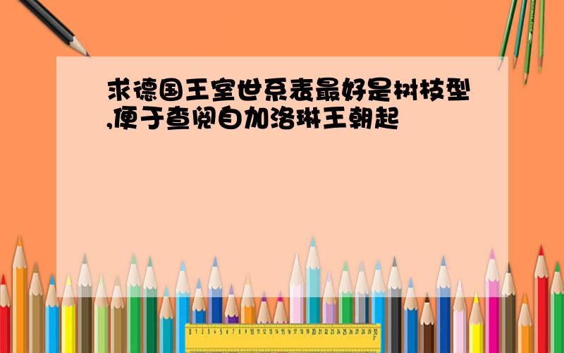 求德国王室世系表最好是树枝型,便于查阅自加洛琳王朝起