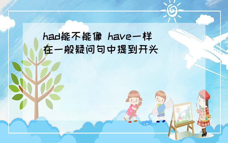 had能不能像 have一样在一般疑问句中提到开头