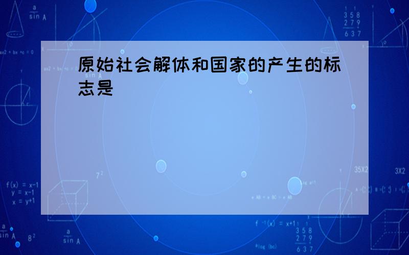 原始社会解体和国家的产生的标志是