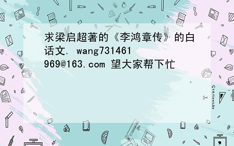 求梁启超著的《李鸿章传》的白话文. wang731461969@163.com 望大家帮下忙