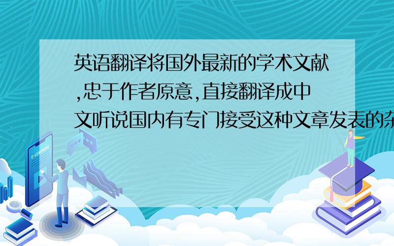 英语翻译将国外最新的学术文献,忠于作者原意,直接翻译成中文听说国内有专门接受这种文章发表的杂志,不知道都有哪些,请给位高手给点信息,