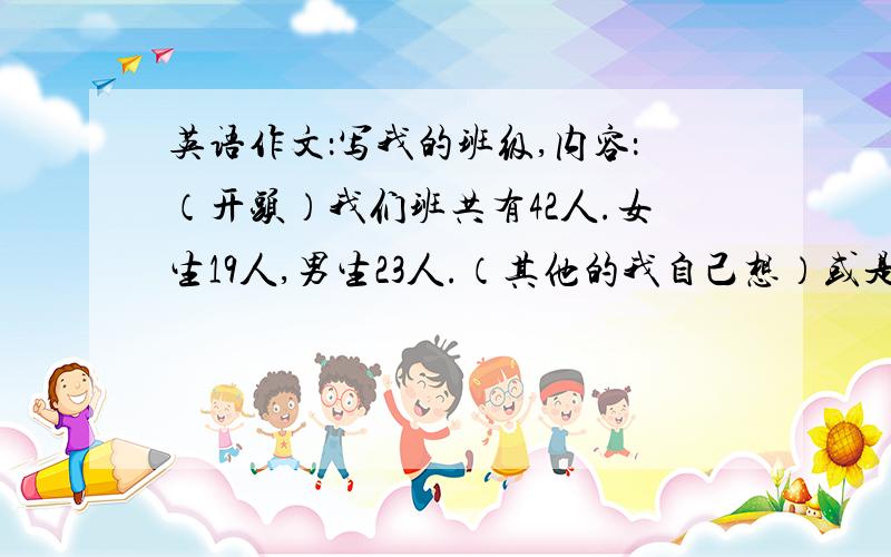 英语作文：写我的班级,内容：（开头）我们班共有42人.女生19人,男生23人.（其他的我自己想）或是我的家庭