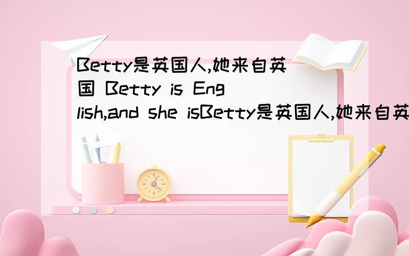 Betty是英国人,她来自英国 Betty is English,and she isBetty是英国人,她来自英国 Betty is English,and she is .