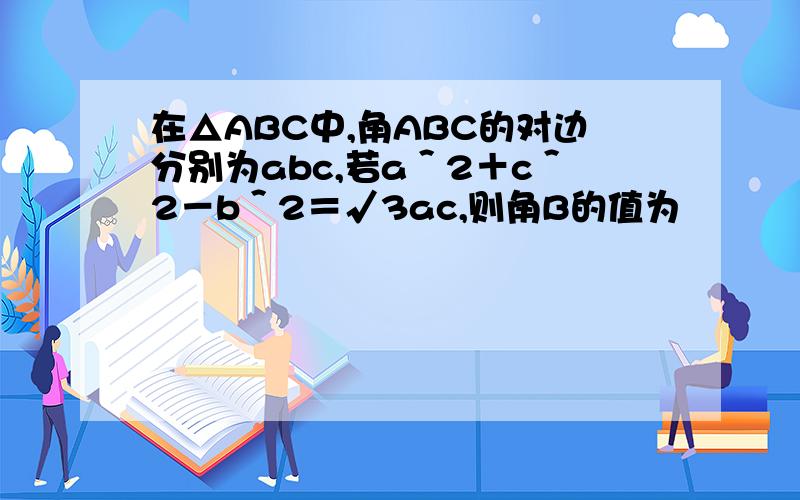 在△ABC中,角ABC的对边分别为abc,若a＾2＋c＾2－b＾2＝√3ac,则角B的值为