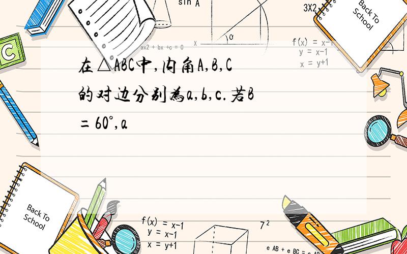 在△ABC中,内角A,B,C的对边分别为a,b,c.若B=60°,a