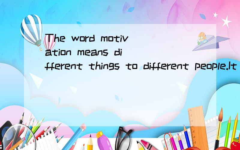 The word motivation means different things to different people.It is not something that comes in a最好不要借助谷歌或雅虎等其他工具翻译的,原文为：The word motivation means different things to different people.It is not something