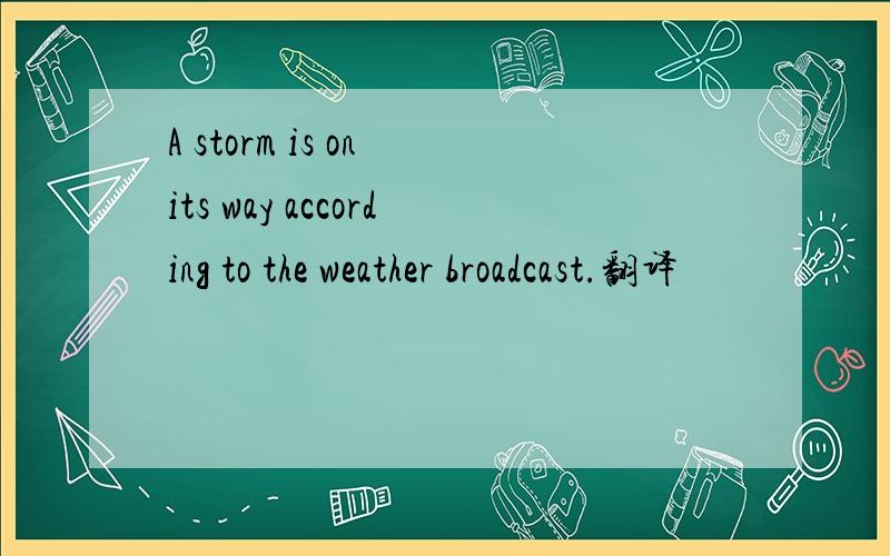 A storm is on its way according to the weather broadcast.翻译