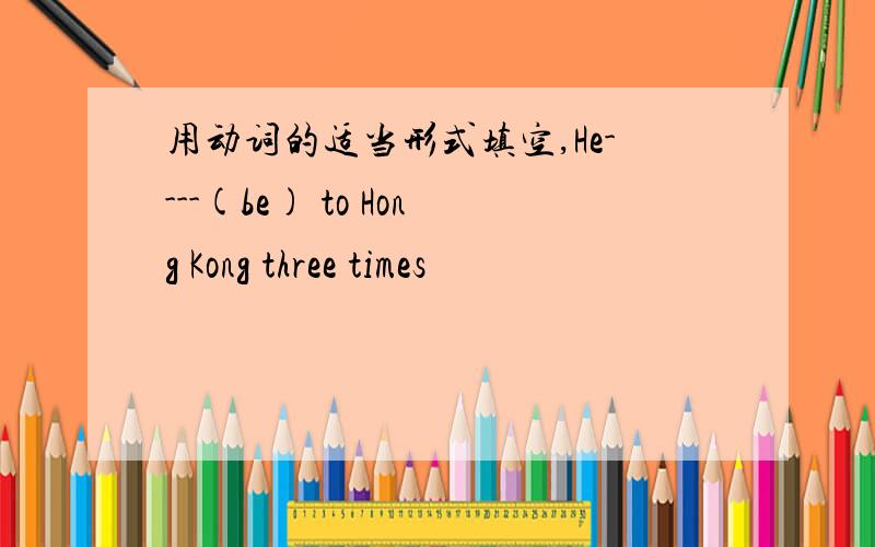 用动词的适当形式填空,He----(be) to Hong Kong three times