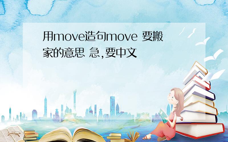 用move造句move 要搬家的意思 急,要中文