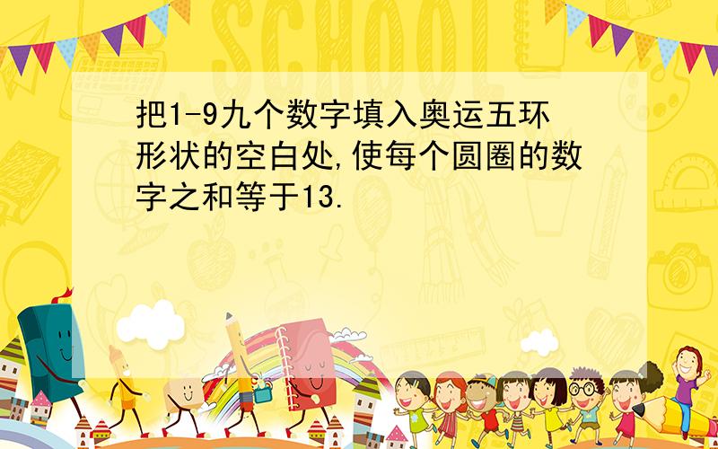 把1-9九个数字填入奥运五环形状的空白处,使每个圆圈的数字之和等于13.