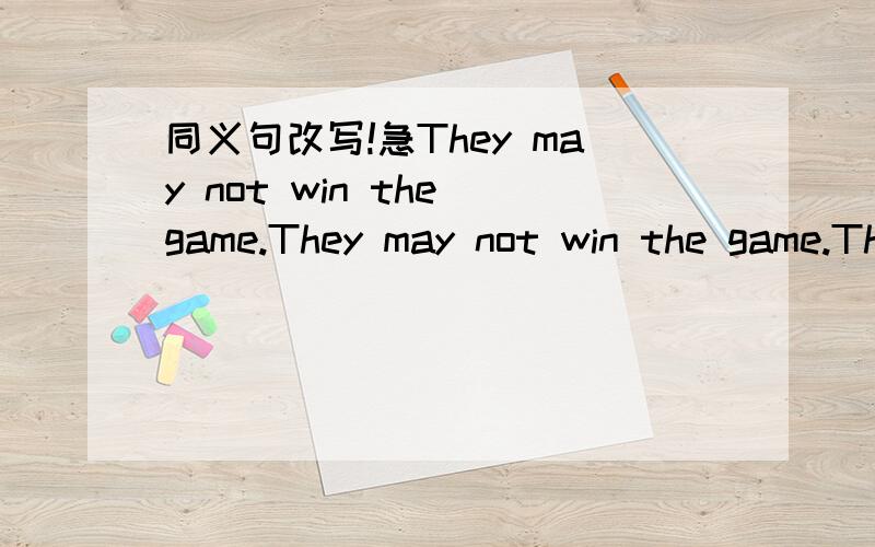 同义句改写!急They may not win the game.They may not win the game.They（）（）（）（）the game.