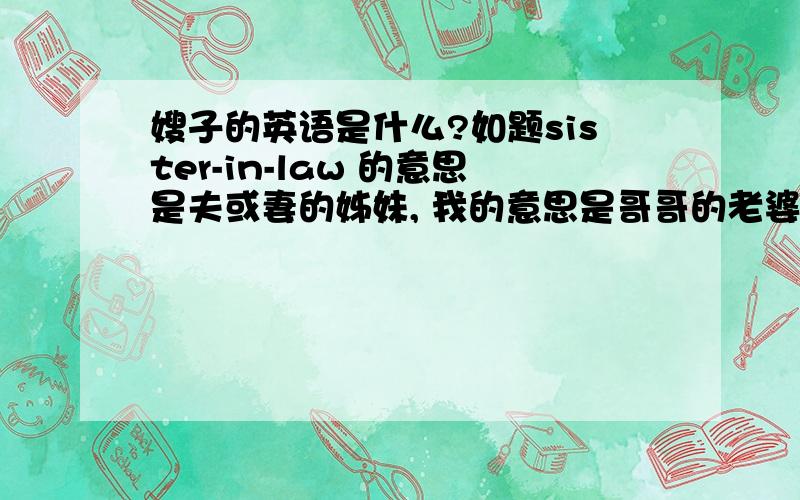 嫂子的英语是什么?如题sister-in-law 的意思是夫或妻的姊妹, 我的意思是哥哥的老婆