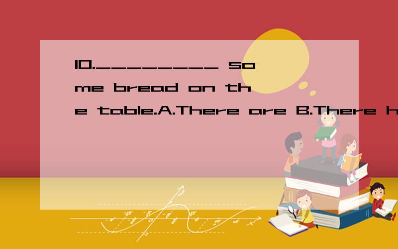 10.________ some bread on the table.A.There are B.There has C.There is D.There have ( )11.We10.________ some bread on the table.A.There are B.There has C.There is D.There have( )11.We are doing ______.A.our homework B.our homeworks C.her homework D.h