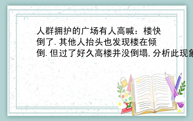 人群拥护的广场有人高喊：楼快倒了.其他人抬头也发现楼在倾倒.但过了好久高楼并没倒塌,分析此现象的原从参照物的角度思考、