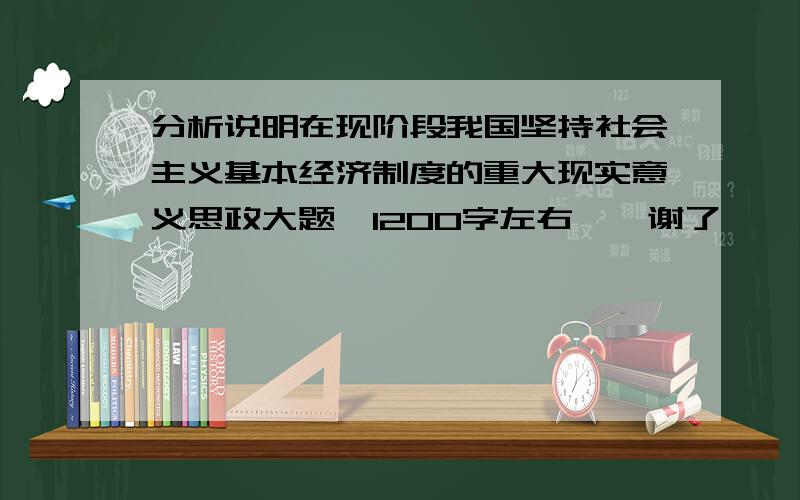 分析说明在现阶段我国坚持社会主义基本经济制度的重大现实意义思政大题,1200字左右……谢了