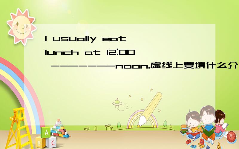 I usually eat lunch at 12:00 -------noon.虚线上要填什么介词吗?