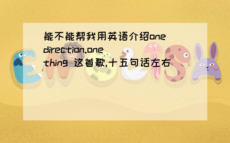 能不能帮我用英语介绍one direction.one thing 这首歌,十五句话左右