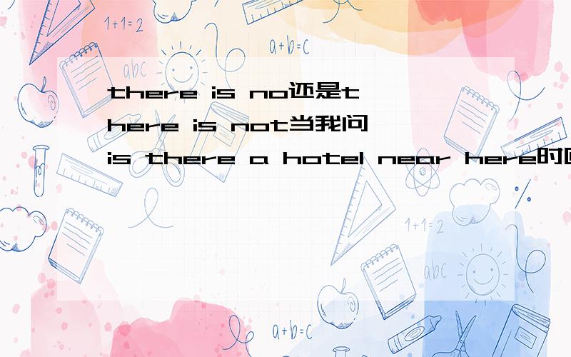 there is no还是there is not当我问is there a hotel near here时回答否定是no,there isn‘t 但是什么我说“这没有面包”就变成了there is no bread 前面是is not,后面是is no为什么