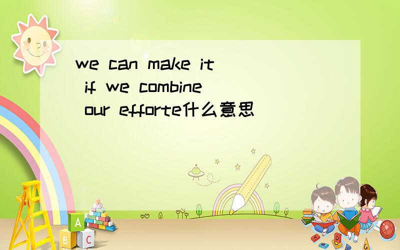 we can make it if we combine our efforte什么意思