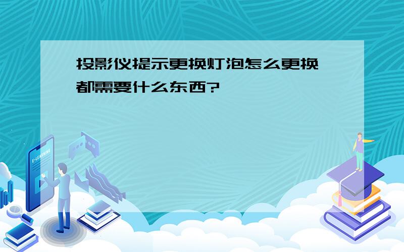 投影仪提示更换灯泡怎么更换,都需要什么东西?