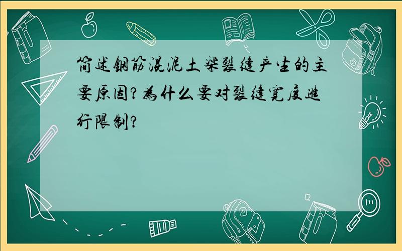 简述钢筋混泥土梁裂缝产生的主要原因?为什么要对裂缝宽度进行限制?