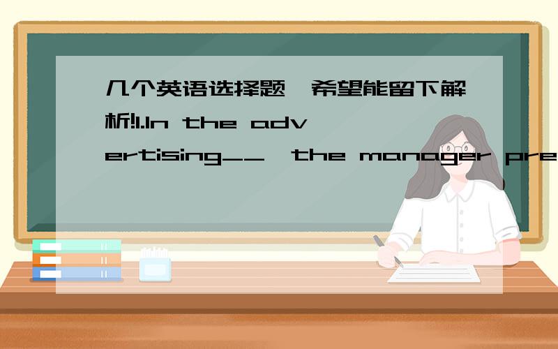 几个英语选择题,希望能留下解析!1.In the advertising__,the manager prepared various ways to attract people's attention.A.fight B.battle C.competition D.campaign2.The woman___the farmer into lowering the price of the vegetables.A.advised B