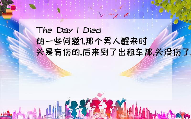 The Day I Died的一些问题1.那个男人醒来时头是有伤的.后来到了出租车那,头没伤了.2.这个MV是怎么回事?