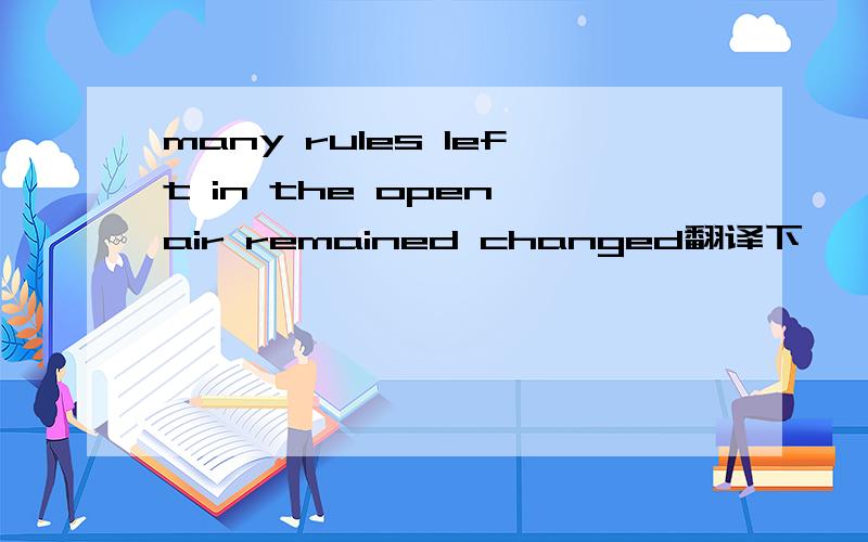 many rules left in the open air remained changed翻译下