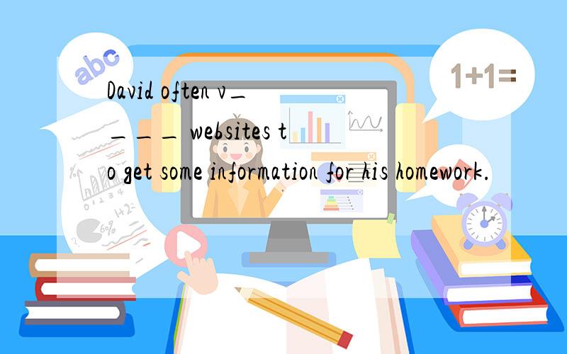 David often v____ websites to get some information for his homework.