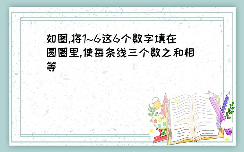 如图,将1~6这6个数字填在圆圈里,使每条线三个数之和相等