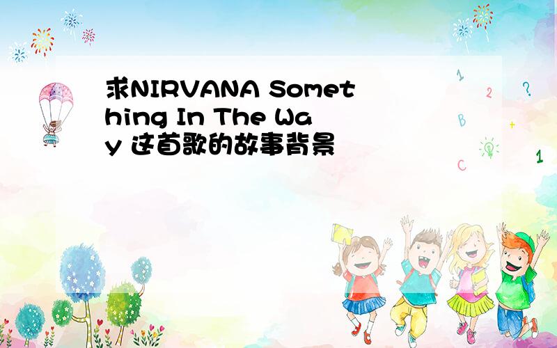 求NIRVANA Something In The Way 这首歌的故事背景