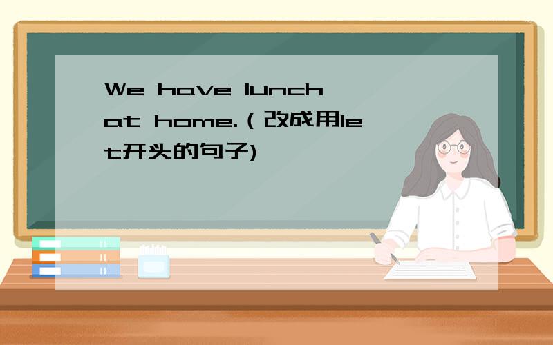 We have lunch at home.（改成用let开头的句子)