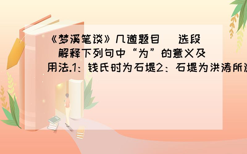 《梦溪笔谈》几道题目 （选段）解释下列句中“为”的意义及用法.1：钱氏时为石堤2：石堤为洪涛所激3：故江涛不能为害