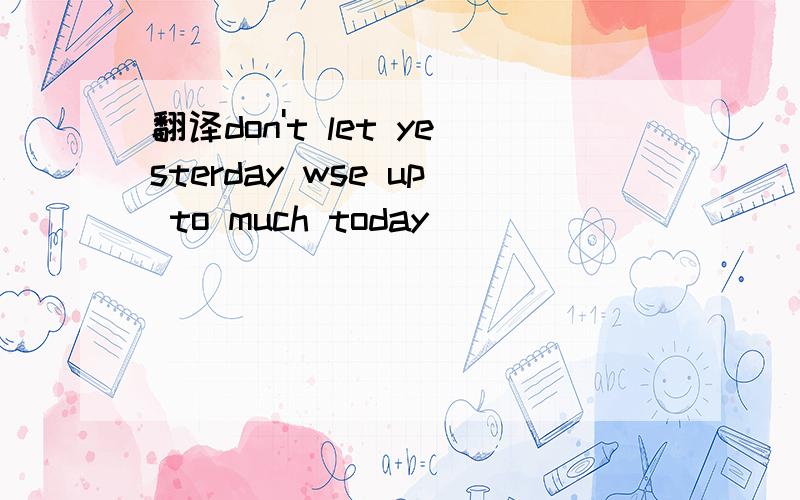 翻译don't let yesterday wse up to much today