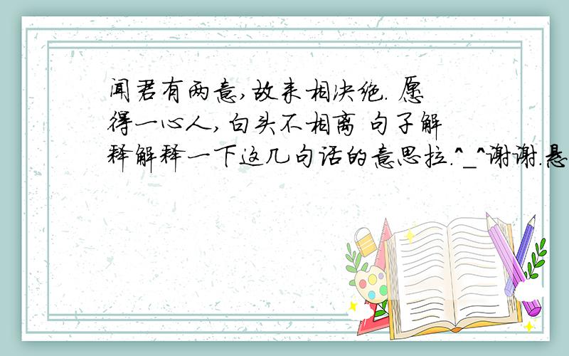 闻君有两意,故来相决绝. 愿得一心人,白头不相离 句子解释解释一下这几句话的意思拉.^_^谢谢.悬赏5分.