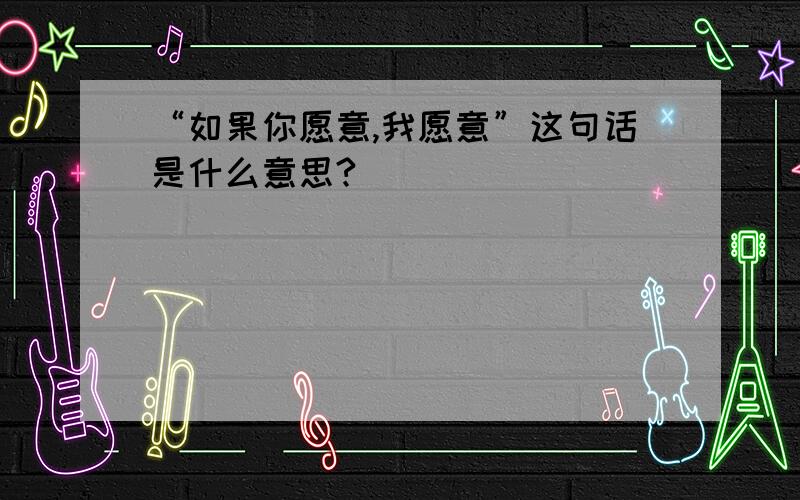 “如果你愿意,我愿意”这句话是什么意思?