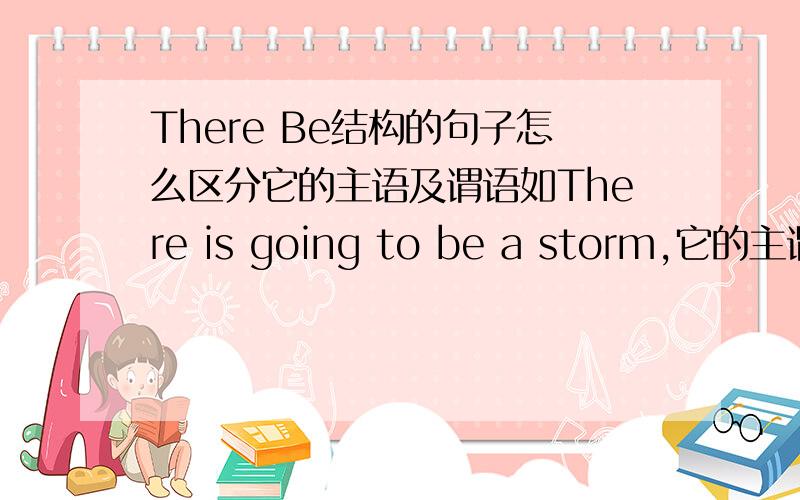 There Be结构的句子怎么区分它的主语及谓语如There is going to be a storm,它的主谓宾在哪里?