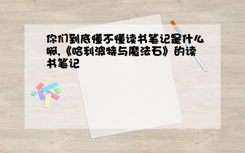 你们到底懂不懂读书笔记是什么啊,《哈利波特与魔法石》的读书笔记