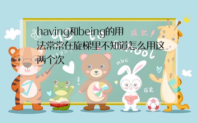 having和being的用法常常在旋梯里不知道怎么用这两个次