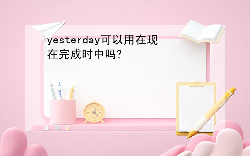 yesterday可以用在现在完成时中吗?