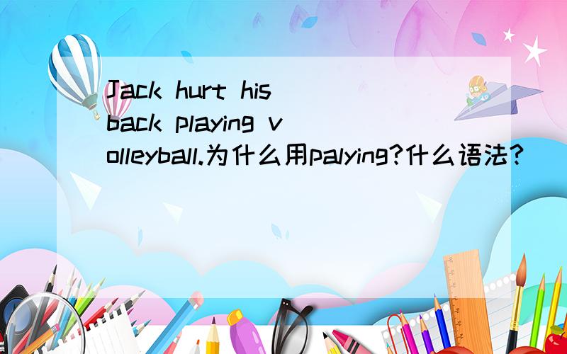 Jack hurt his back playing volleyball.为什么用palying?什么语法?