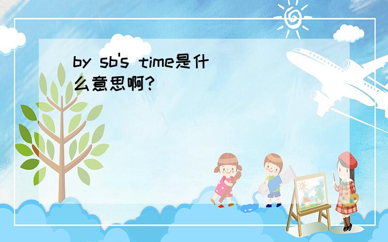 by sb's time是什么意思啊?